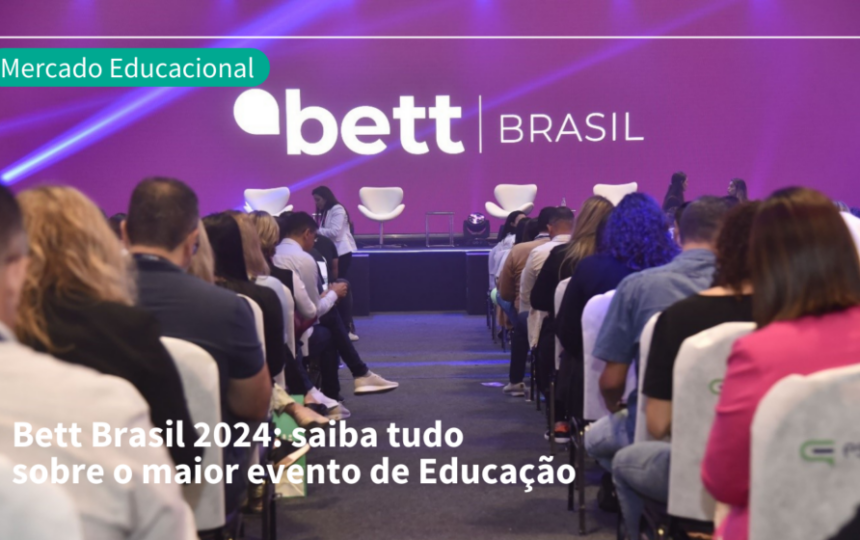 Bett Brasil 2024: saiba tudo sobre o maior evento de Educação